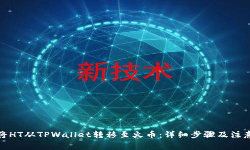 如何将HT从TPWallet转移至火币:详细步骤及注意事项