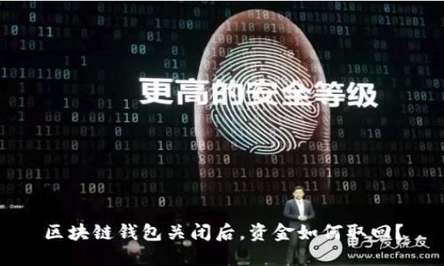 区块链钱包关闭后,资金如何取回?