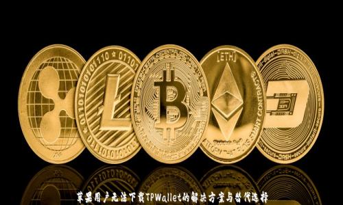 
苹果用户无法下载TPWallet的解决方案与替代选择