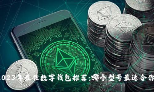 2023年最佳数字钱包推荐：哪个型号最适合你？