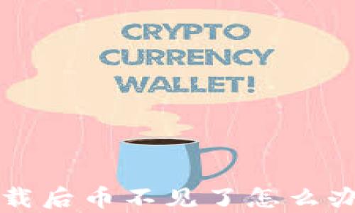 
tpwallet重新下载后币不见了怎么办？全面解决方案！