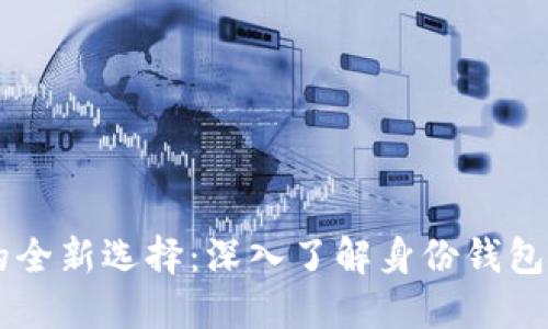 区块链钱包的全新选择：深入了解身份钱包的优势与应用