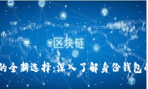 区块链钱包的全新选择：深入了解身份钱包的优势与应用