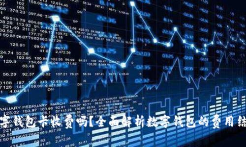 数字钱包卡收费吗？全面解析数字钱包的费用结构