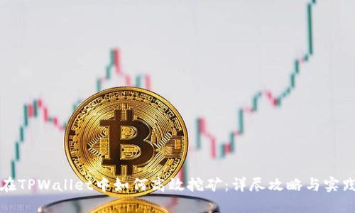 在TPWallet中如何高效挖矿：详尽攻略与实践
