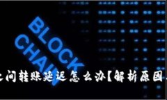 加密钱包之间转账延迟怎么办？解析原因与解决