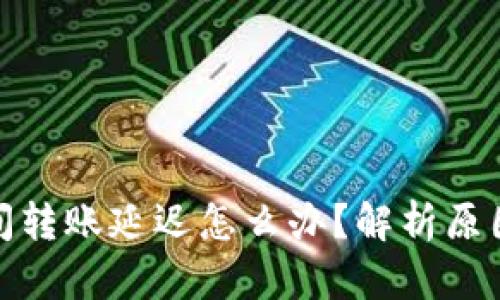 加密钱包之间转账延迟怎么办？解析原因与解决方案