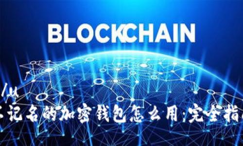 u/u
不记名的加密钱包怎么用：完全指南