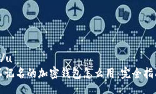 u/u
不记名的加密钱包怎么用：完全指南